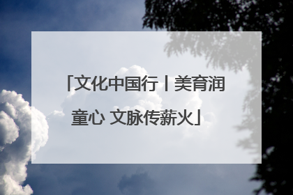 文化中国行丨美育润童心 文脉传薪火