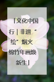 文化中国行｜非遗“绘”烟火 绵竹年画焕新生