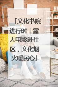 文化书院进行时｜露天电影进社区，文化烟火暖民心