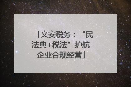 文安税务：“民法典+税法”护航企业合规经营