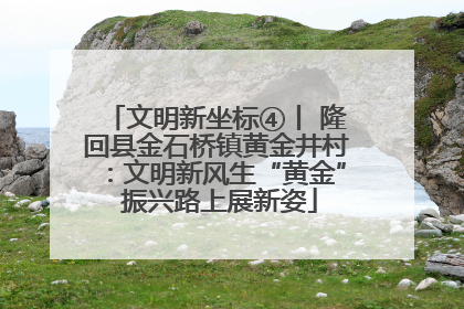 文明新坐标④丨 隆回县金石桥镇黄金井村：文明新风生“黄金” 振兴路上展新姿