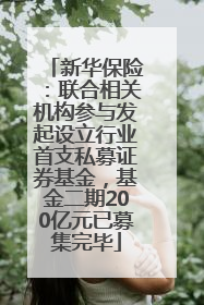 新华保险：联合相关机构参与发起设立行业首支私募证券基金，基金二期200亿元已募集完毕