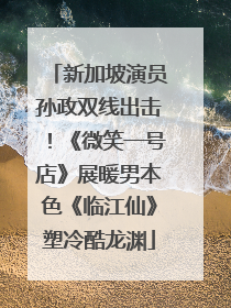 新加坡演员孙政双线出击！《微笑一号店》展暖男本色《临江仙》塑冷酷龙渊