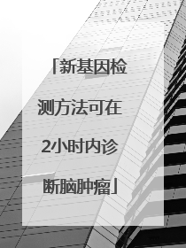 新基因检测方法可在2小时内诊断脑肿瘤