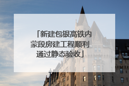 新建包银高铁内蒙段房建工程顺利通过静态验收