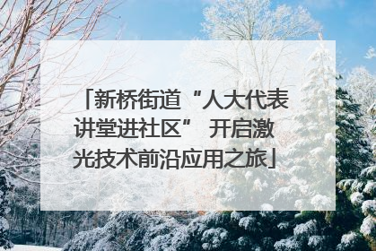 新桥街道“人大代表讲堂进社区” 开启激光技术前沿应用之旅