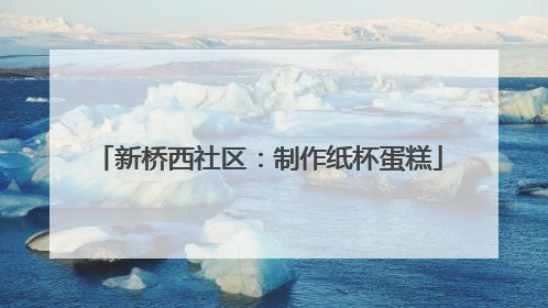 新桥西社区：制作纸杯蛋糕