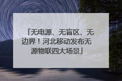 无电源、无盲区、无边界！河北移动发布无源物联四大场景