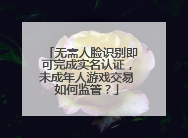 无需人脸识别即可完成实名认证，未成年人游戏交易如何监管？