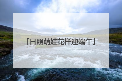 日照萌娃花样迎端午