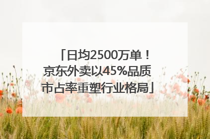 日均2500万单！京东外卖以45%品质市占率重塑行业格局