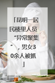 昆明一居民楼里人员“异常聚集”，男女30余人被抓