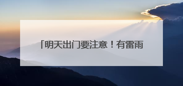 明天出门要注意！有雷雨，有大风，还有冰雹……