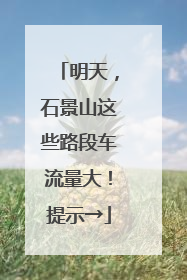明天，石景山这些路段车流量大！提示→