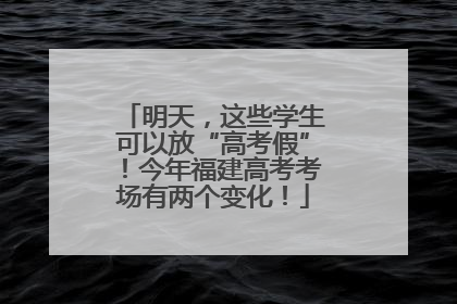 明天，这些学生可以放“高考假”！今年福建高考考场有两个变化！