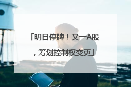 明日停牌！又一A股，筹划控制权变更