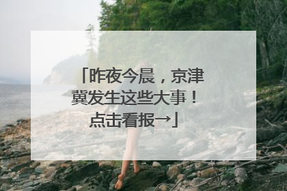 昨夜今晨，京津冀发生这些大事！点击看报→