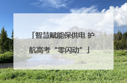 智慧赋能保供电 护航高考“零闪动”