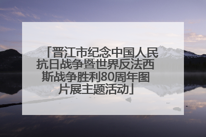 晋江市纪念中国人民抗日战争暨世界反法西斯战争胜利80周年图片展主题活动