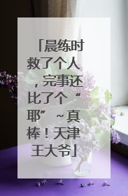 晨练时救了个人，完事还比了个“耶”～真棒！天津王大爷