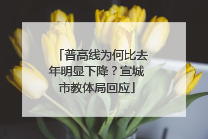 普高线为何比去年明显下降？宣城市教体局回应