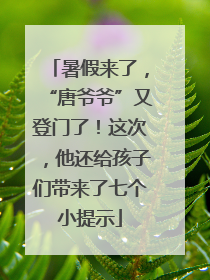 暑假来了，“唐爷爷”又登门了！这次，他还给孩子们带来了七个小提示
