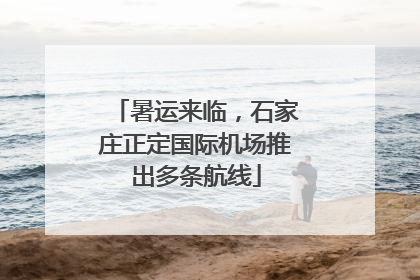 暑运来临，石家庄正定国际机场推出多条航线