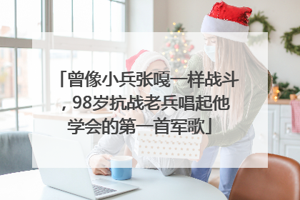 曾像小兵张嘎一样战斗，98岁抗战老兵唱起他学会的第一首军歌