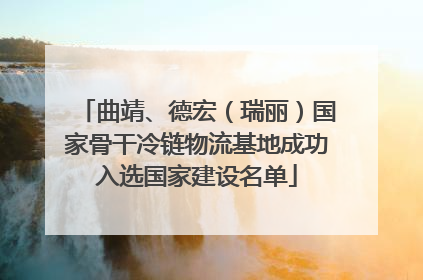 曲靖、德宏（瑞丽）国家骨干冷链物流基地成功入选国家建设名单