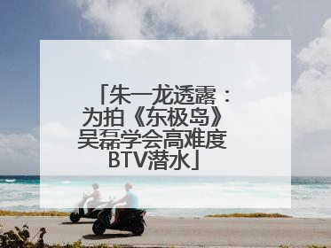 朱一龙透露：为拍《东极岛》吴磊学会高难度BTV潜水