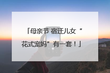 母亲节 宿迁儿女“花式宠妈”有一套！