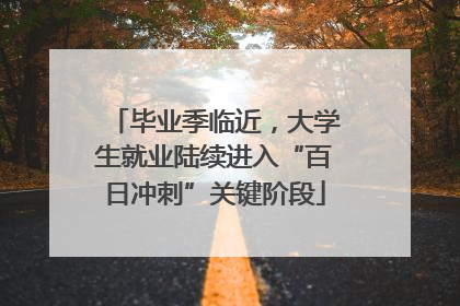 毕业季临近，大学生就业陆续进入“百日冲刺”关键阶段