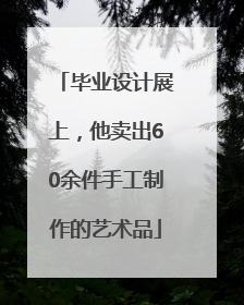 毕业设计展上，他卖出60余件手工制作的艺术品