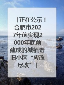 正在公示！合肥市2027年前实现2000年底前建成的城镇老旧小区“应改尽改”