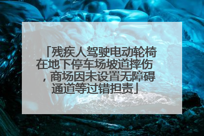 残疾人驾驶电动轮椅在地下停车场坡道摔伤，商场因未设置无障碍通道等过错担责