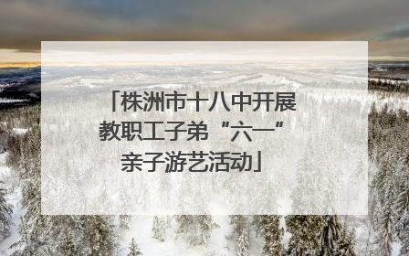 株洲市十八中开展教职工子弟“六一”亲子游艺活动