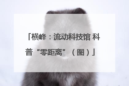 横峰：流动科技馆 科普“零距离”（图）