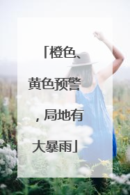 橙色、黄色预警，局地有大暴雨