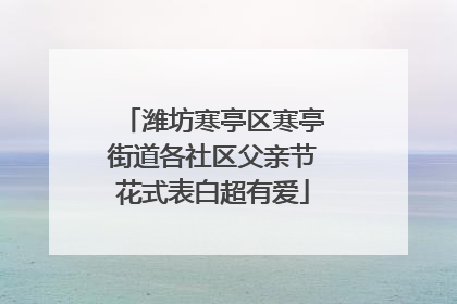 潍坊寒亭区寒亭街道各社区父亲节花式表白超有爱