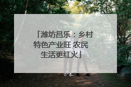 潍坊昌乐：乡村特色产业旺 农民生活更红火