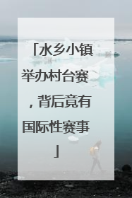 水乡小镇举办村台赛，背后竟有国际性赛事