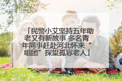 民警小艾坚持五年助老又有新故事 多名青年同事赶赴河北怀来“组团”探望孤寡老人