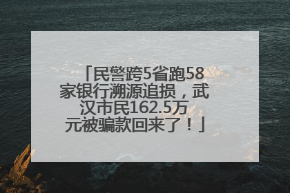 民警跨5省跑58家银行溯源追损，武汉市民162.5万元被骗款回来了！