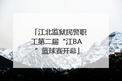 江北监狱民警职工第二届“江BA”篮球赛开幕