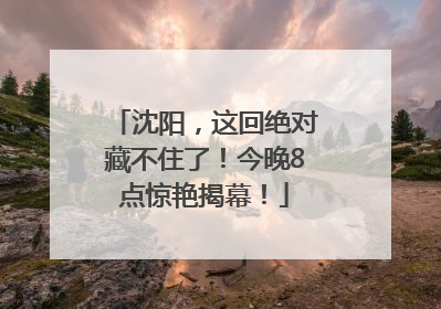 沈阳，这回绝对藏不住了！今晚8点惊艳揭幕！