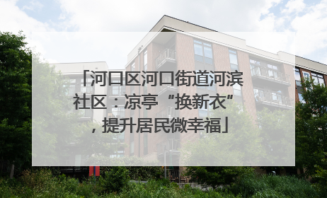 河口区河口街道河滨社区：凉亭“换新衣”，提升居民微幸福