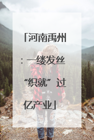 河南禹州：一缕发丝“织就”过亿产业