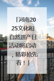 河南2025文化和自然遗产日活动将启动，精彩抢先看！