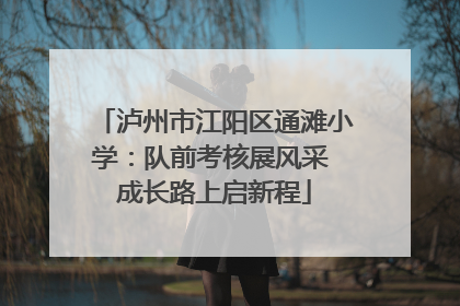 泸州市江阳区通滩小学：队前考核展风采 成长路上启新程