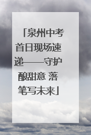 泉州中考首日现场速递——守护酿甜意 落笔写未来